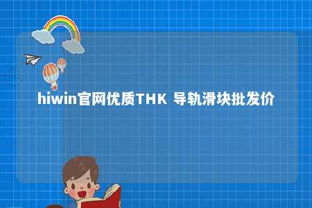 hiwin官网优质THK 导轨滑块批发价