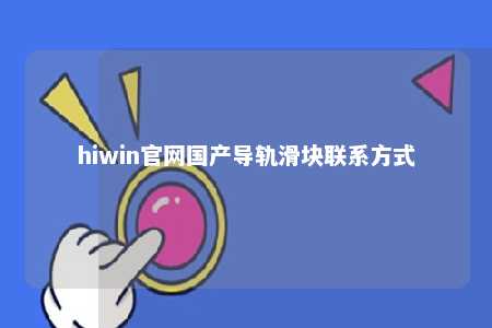 hiwin官网国产导轨滑块联系方式