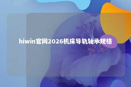 hiwin官网2026机床导轨轴承规格