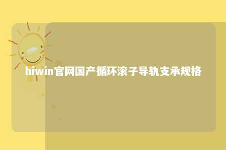 hiwin官网国产循环滚子导轨支承规格