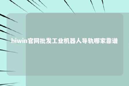 hiwin官网批发工业机器人导轨哪家靠谱