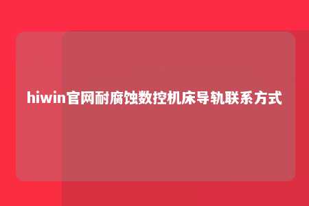 hiwin官网耐腐蚀数控机床导轨联系方式