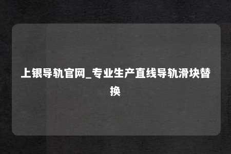 上银导轨官网_专业生产直线导轨滑块替换