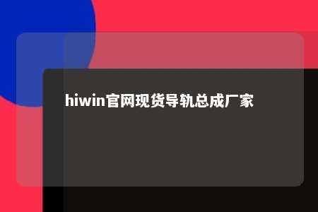 hiwin官网现货导轨总成厂家
