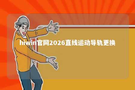 hiwin官网2026直线运动导轨更换