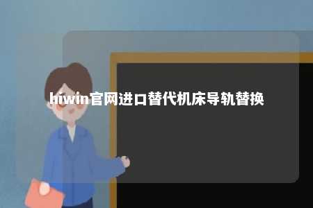 hiwin官网进口替代机床导轨替换