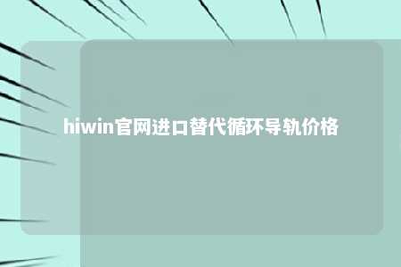 hiwin官网进口替代循环导轨价格