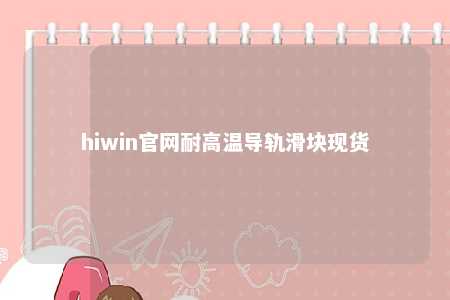 hiwin官网耐高温导轨滑块现货