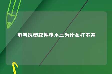 电气选型软件电小二为什么打不开