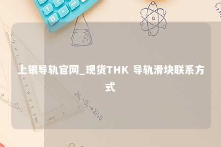 上银导轨官网_现货THK 导轨滑块联系方式