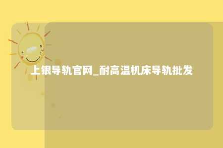 上银导轨官网_耐高温机床导轨批发