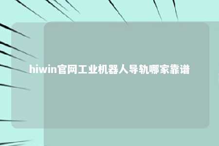 hiwin官网工业机器人导轨哪家靠谱