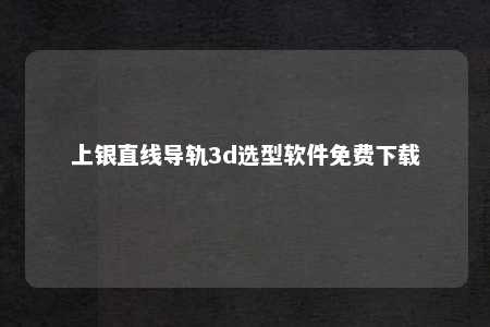 上银直线导轨3d选型软件免费下载