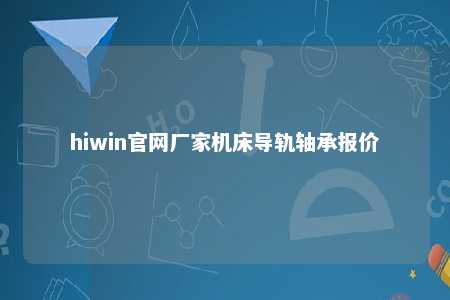 hiwin官网厂家机床导轨轴承报价