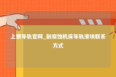 上银导轨官网_耐腐蚀机床导轨滑块联系方式