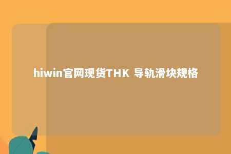 hiwin官网现货THK 导轨滑块规格