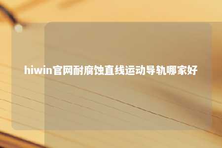 hiwin官网耐腐蚀直线运动导轨哪家好