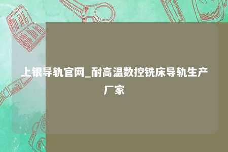 上银导轨官网_耐高温数控铣床导轨生产厂家