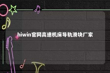 hiwin官网高速机床导轨滑块厂家