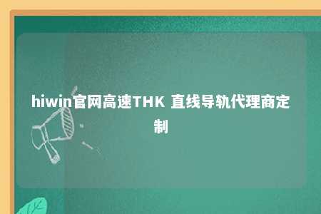 hiwin官网高速THK 直线导轨代理商定制