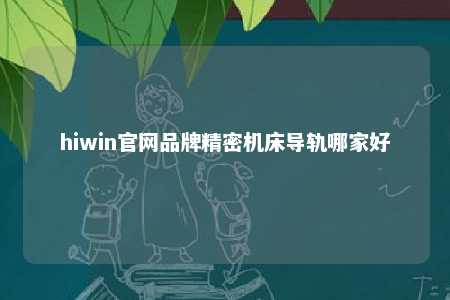 hiwin官网品牌精密机床导轨哪家好