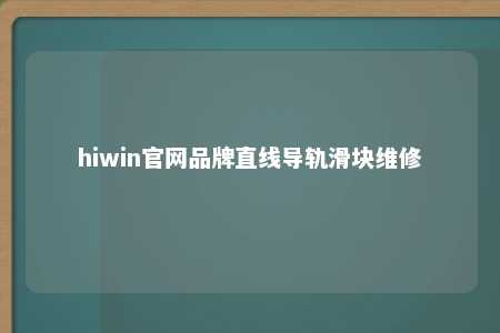 hiwin官网品牌直线导轨滑块维修