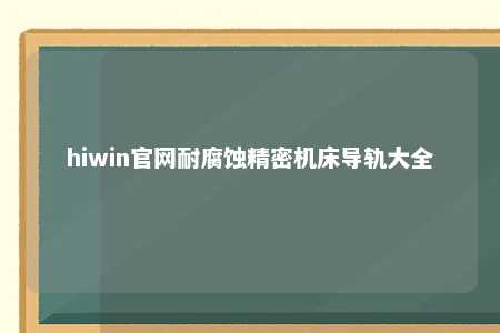 hiwin官网耐腐蚀精密机床导轨大全