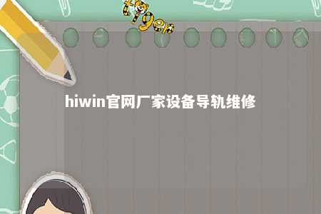 hiwin官网厂家设备导轨维修