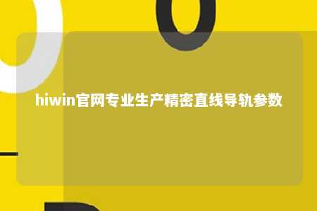 hiwin官网专业生产精密直线导轨参数
