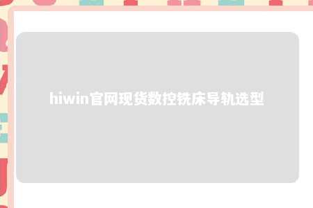 hiwin官网现货数控铣床导轨选型