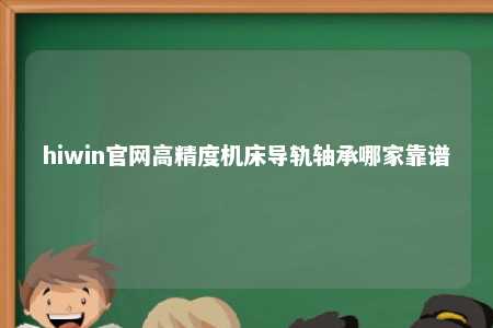 hiwin官网高精度机床导轨轴承哪家靠谱