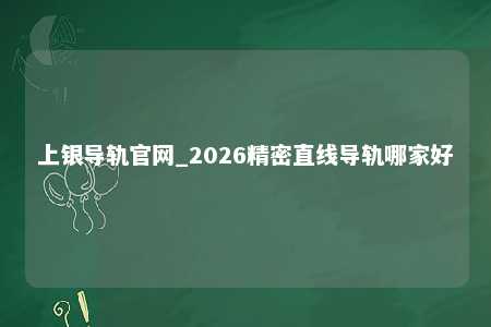 上银导轨官网_2026精密直线导轨哪家好
