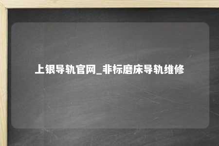 上银导轨官网_非标磨床导轨维修