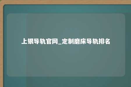 上银导轨官网_定制磨床导轨排名