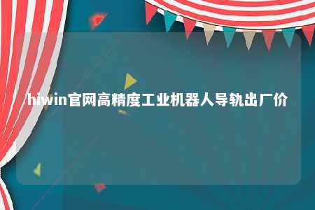 hiwin官网高精度工业机器人导轨出厂价