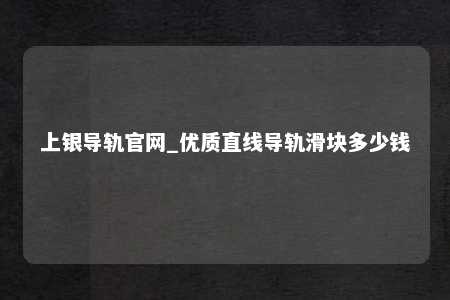 上银导轨官网_优质直线导轨滑块多少钱