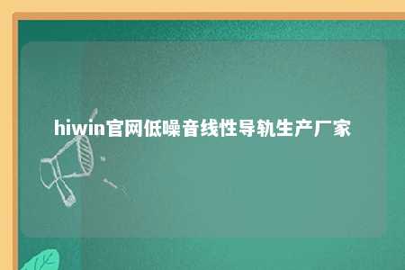 hiwin官网低噪音线性导轨生产厂家