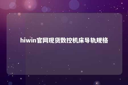 hiwin官网现货数控机床导轨规格