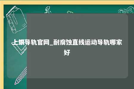上银导轨官网_耐腐蚀直线运动导轨哪家好