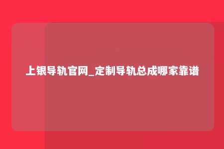 上银导轨官网_定制导轨总成哪家靠谱