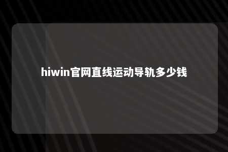 hiwin官网直线运动导轨多少钱