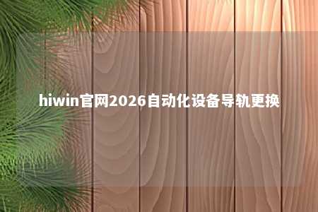hiwin官网2026自动化设备导轨更换