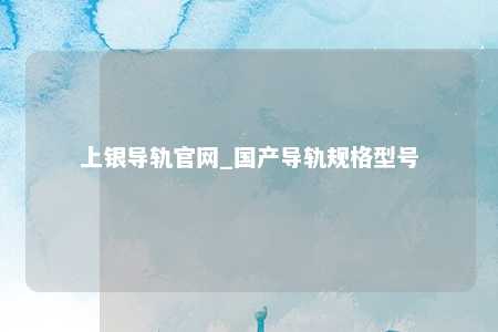 上银导轨官网_国产导轨规格型号