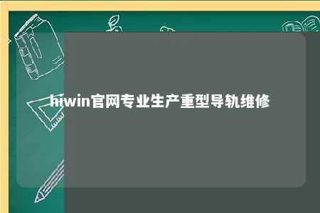 hiwin官网专业生产重型导轨维修