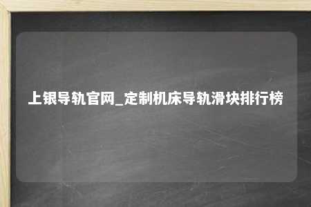 上银导轨官网_定制机床导轨滑块排行榜