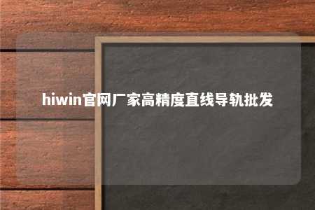 hiwin官网厂家高精度直线导轨批发