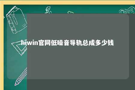 hiwin官网低噪音导轨总成多少钱