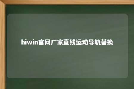 hiwin官网厂家直线运动导轨替换