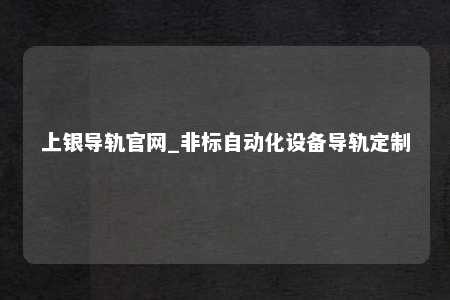 上银导轨官网_非标自动化设备导轨定制