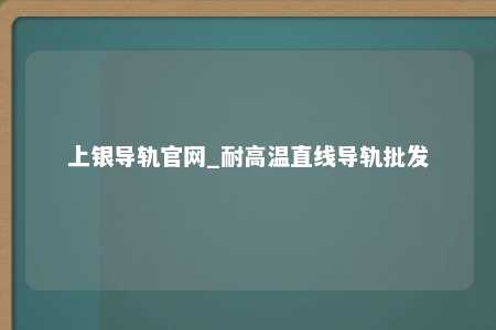 上银导轨官网_耐高温直线导轨批发